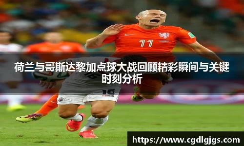 竞技宝荷兰与哥斯达黎加点球大战回顾精彩瞬间与关键时刻分析
